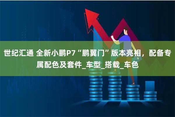 世纪汇通 全新小鹏P7“鹏翼门”版本亮相，配备专属配色及套件_车型_搭载_车色