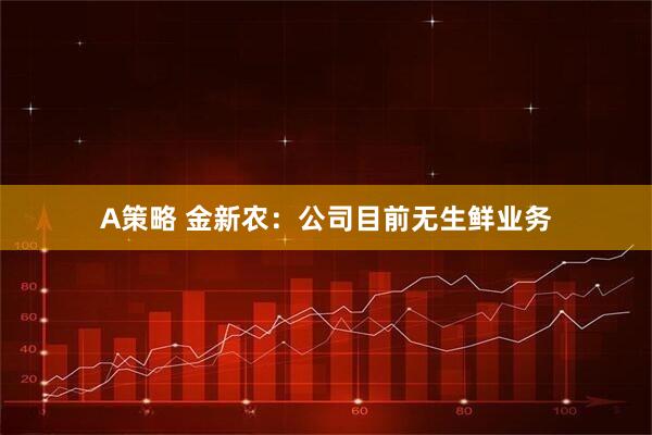 A策略 金新农：公司目前无生鲜业务