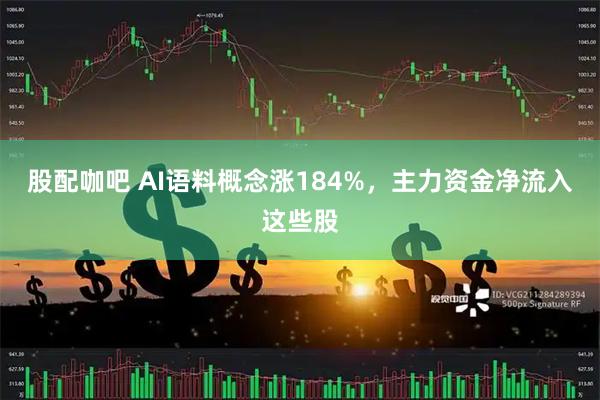 股配咖吧 AI语料概念涨184%，主力资金净流入这些股