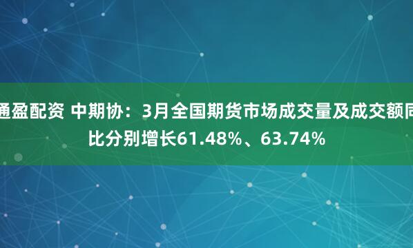 通盈配资 中期协：3月全国期货市场成交量及成交额同比分别增长61.48%、63.74%