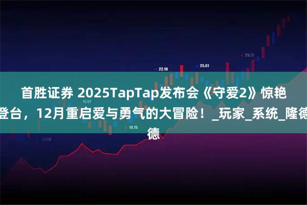 首胜证券 2025TapTap发布会《守爱2》惊艳登台，12月重启爱与勇气的大冒险！_玩家_系统_隆德