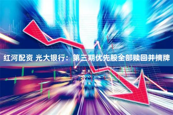 红河配资 光大银行：第三期优先股全部赎回并摘牌