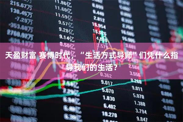 天盈财富 赛博时代，“生活方式导师”们凭什么指导我们的生活？