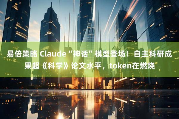 易倍策略 Claude“神话”模型登场！自主科研成果超《科学》论文水平，token在燃烧