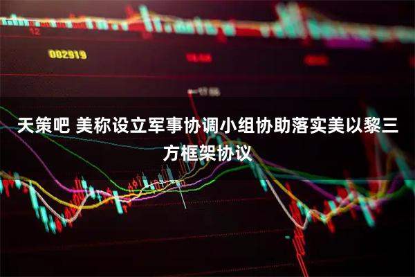 天策吧 美称设立军事协调小组协助落实美以黎三方框架协议